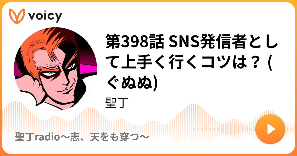 第398話 Sns発信者として上手く行くコツは ぐぬぬ 聖丁 聖丁radio 志 天をも穿つ Voicy ボイスメディア