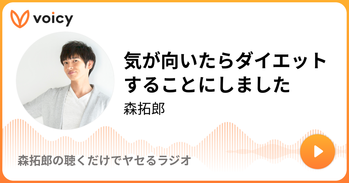 気が向いたらダイエットすることにしました 森拓郎 森拓郎の聴くだけでヤセるラジオ Voicy 音声プラットフォーム