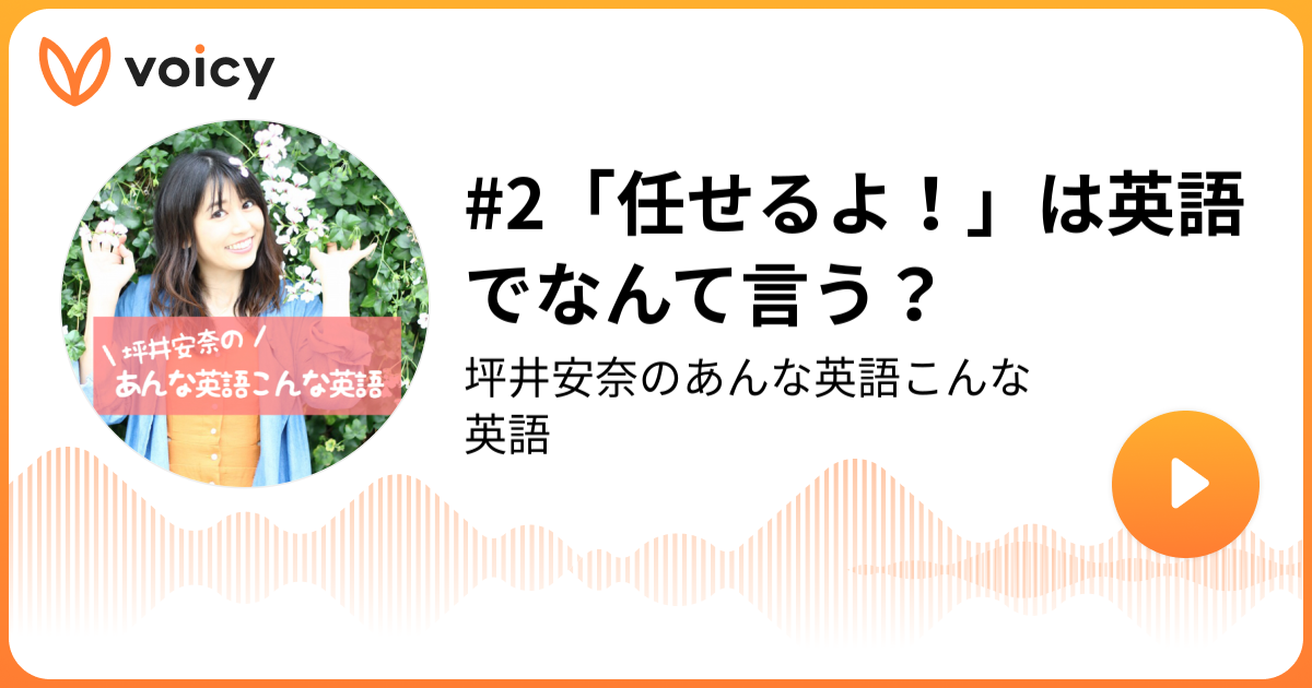 2 任せるよ は英語でなんて言う 坪井安奈 坪井安奈のあんな英語こんな英語 Voicy 音声プラットフォーム