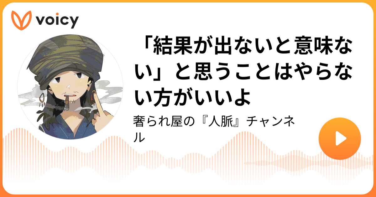 結果が出ないと意味ない と思うことはやらない方がいいよ プロ奢ラレヤー プロの奢られ屋 の独り言 Voicy ボイスメディア