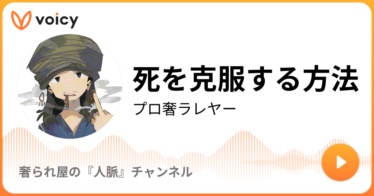 死を克服する方法 プロ奢ラレヤー プロの奢られ屋 の独り言 Voicy 音声プラットフォーム