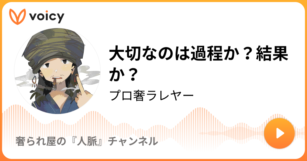 大切なのは過程か 結果か プロ奢ラレヤー プロの奢られ屋 の独り言 Voicy ボイスメディア