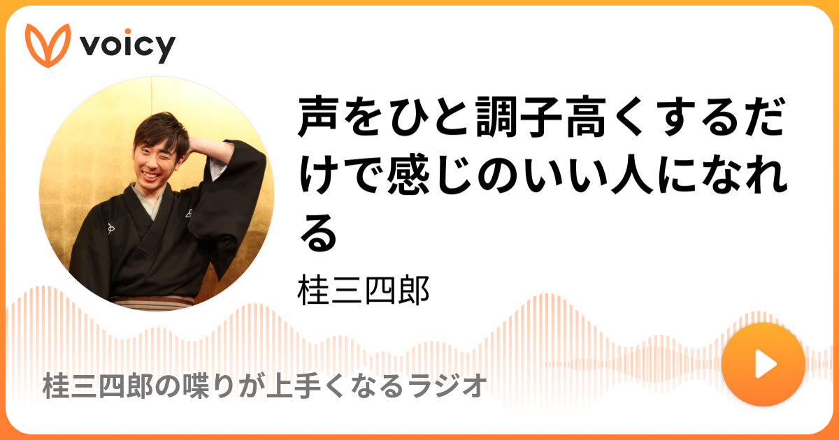 声をひと調子高くするだけで感じのいい人になれる 桂三四郎 桂三四郎の喋りが上手くなるラジオ Voicy ボイスメディア