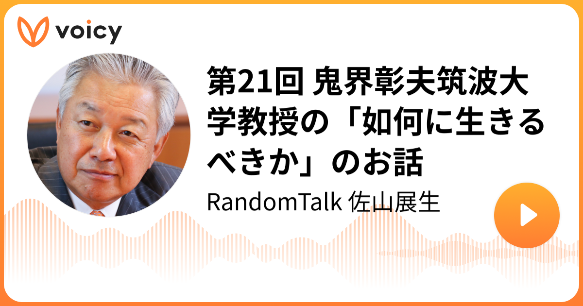 第21回 鬼界彰夫筑波大学教授の「如何に生きるべきか」のお話 佐山展生「RandomTalk 佐山展生」/ Voicy 音声プラットフォーム
