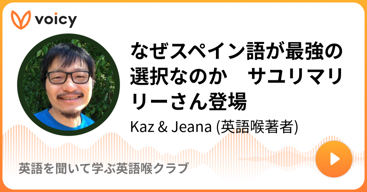 なぜスペイン語が最強の選択なのか サユリマリリーさん登場 Kaz Jeana 英語喉著者 英語を聞いて学ぶ英語喉クラブ Voicy 音声プラットフォーム