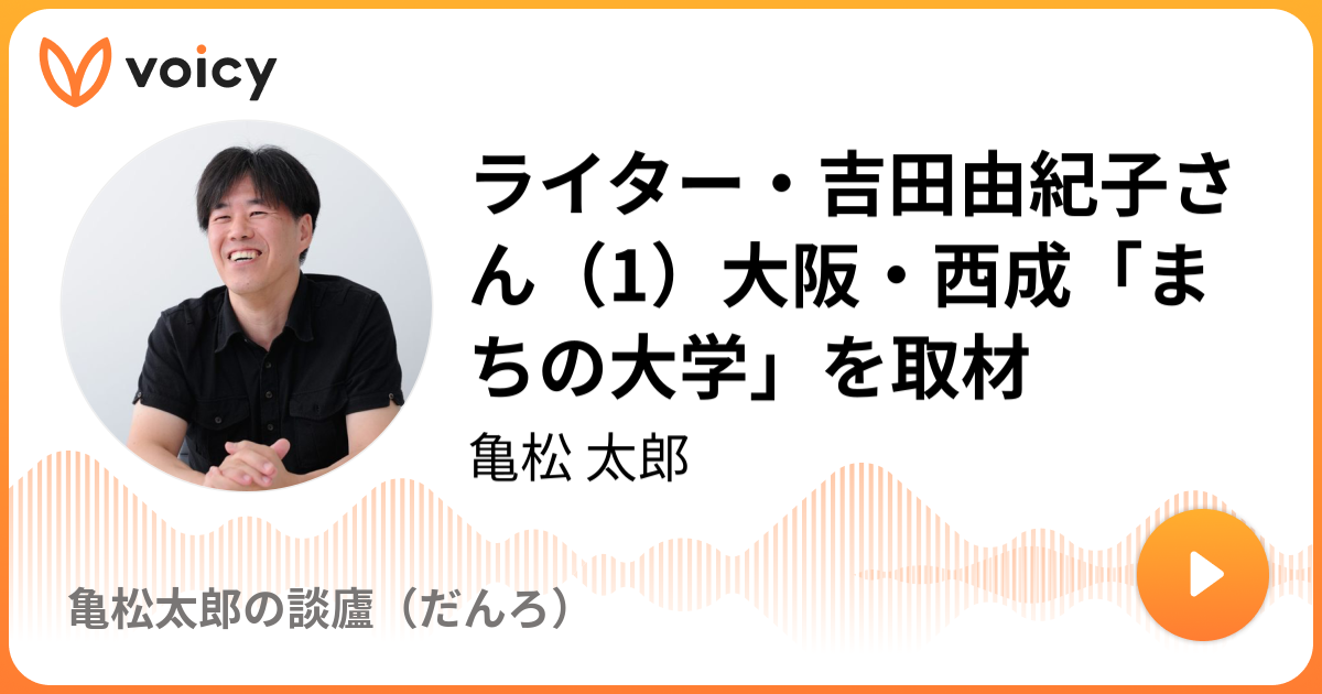 ライター 吉田由紀子さん 1 大阪 西成 まちの大学 を取材 亀松 太郎 Danro編集長 ひとり 語り Voicy 音声プラットフォーム