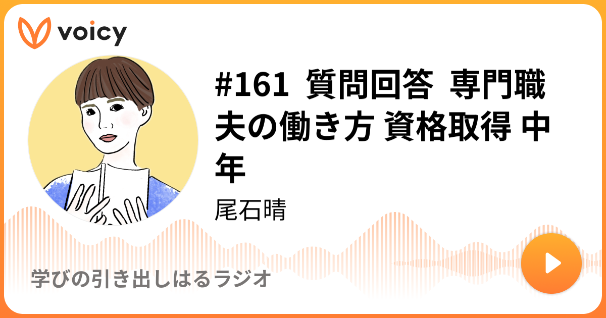 #161  質問回答  専門職 夫の働き方 資格取得 中年 | 尾石晴「学びの引き出しはるラジオ」/ Voicy - 音声プ...