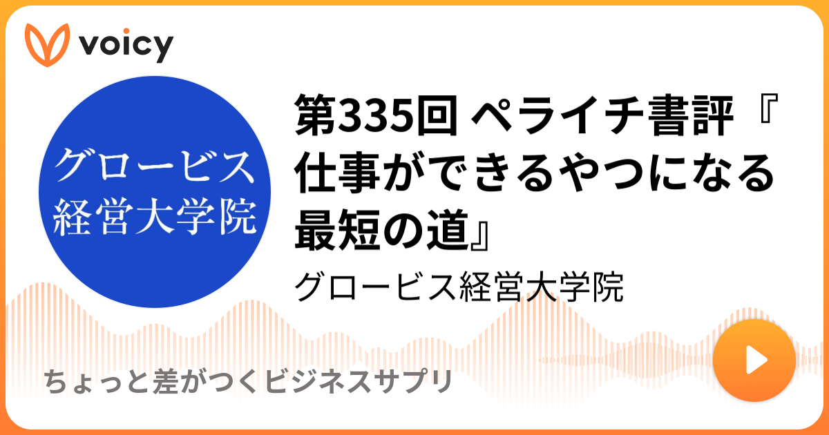 第335回 ペライチ書評 仕事ができるやつになる最短の道 グロービス経営大学院 ちょっと差がつくビジネスサプリ Voicy ボイスメディア