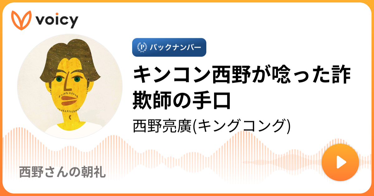 キンコン西野が唸った詐欺師の手口 | 西野亮廣(キングコング)「西野さんの朝礼」/ Voicy - 音声プラットフォーム