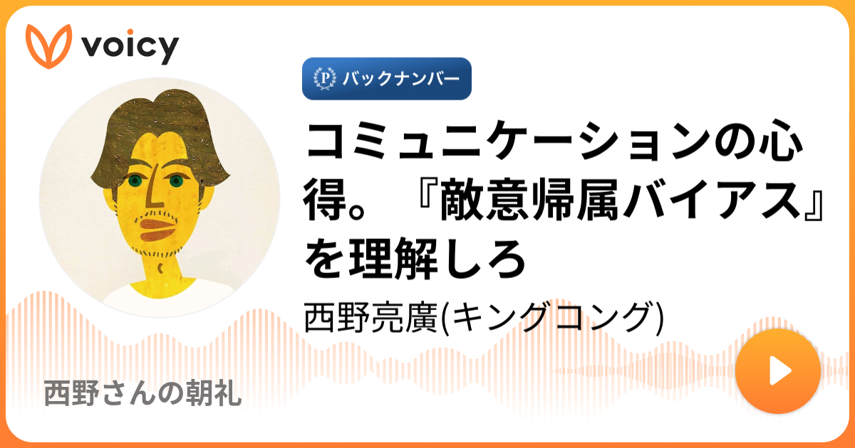 コミュニケーションの心得 敵意帰属バイアス を理解しろ 西野亮廣 キングコング 西野さんの朝礼 Voicy 音声プラットフォーム