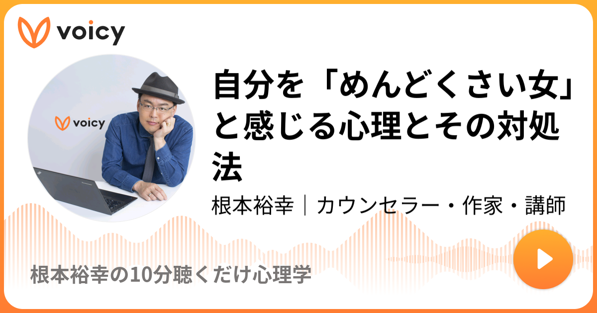 自分を めんどくさい女 と感じる心理とその対処法 根本裕幸 カウンセラー 作家 講師 根本裕幸の10分聴くだけ心理学 Voicy 音声プラットフォーム