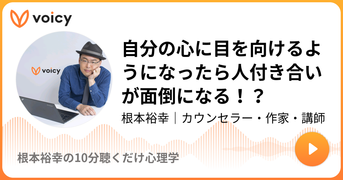 自分の心に目を向けるようになったら人付き合いが面倒になる 根本裕幸 カウンセラー 作家 講師 根本裕幸の10分聴くだけ心理学 Voicy 音声プラットフォーム