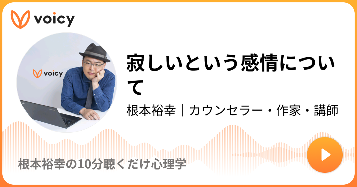 寂しいという感情について 根本裕幸 カウンセラー 作家 講師 根本裕幸の10分聴くだけ心理学 Voicy 音声プラットフォーム